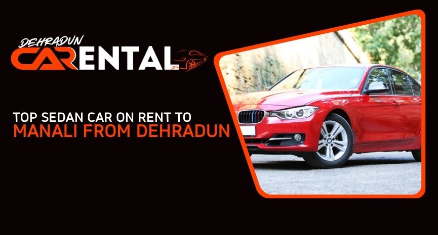 Top sedan car rental options for traveling from Dehradun to Manali, featuring comfortable and stylish vehicles for a smooth journey through the scenic Himalayan route.